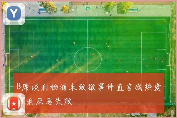 B席谈利物浦未致敬事件直言我热爱胜利厌恶失败