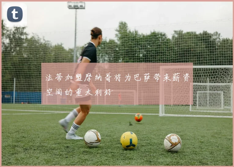 法蒂加盟摩纳哥将为巴萨带来薪资空间的重大利好