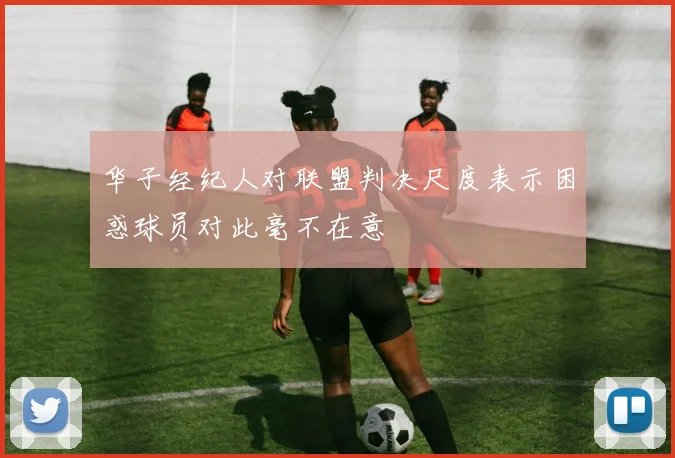 华子经纪人对联盟判决尺度表示困惑球员对此毫不在意