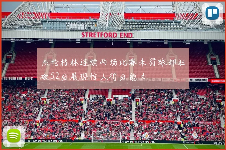杰伦格林连续两场比赛未罚球却狂砍52分展现惊人得分能力