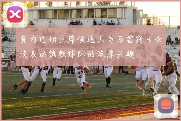 费内巴切主席候选人与马雷斯卡会谈表达执教球队的浓厚兴趣
