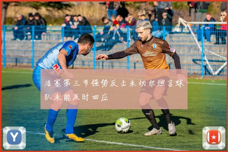 活塞第三节强势反击米切尔坦言球队未能及时回应