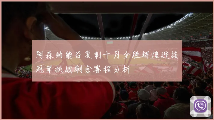 阿森纳能否复制十月全胜辉煌迎接冠军挑战剩余赛程分析
