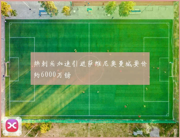 热刺或加速引进萨维尼奥曼城要价约6000万镑