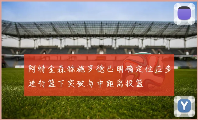阿特金森称施罗德已明确定位应多进行篮下突破与中距离投篮