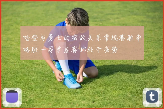 哈登与勇士的宿敌关系常规赛胜率略胜一筹季后赛却处于劣势