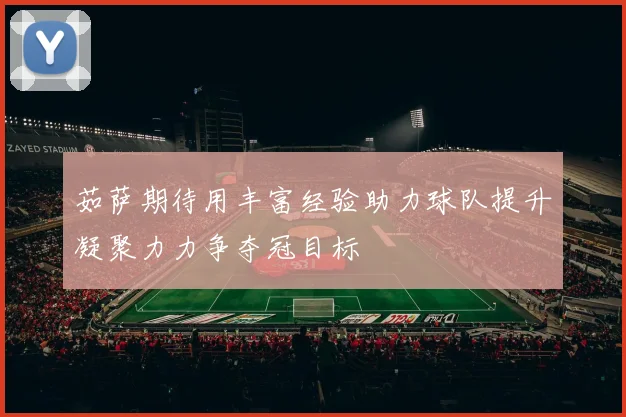茹萨期待用丰富经验助力球队提升凝聚力力争夺冠目标