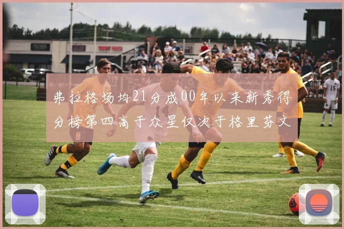 弗拉格场均21分成00年以来新秀得分榜第四高于众星仅次于格里芬文班和卢卡
