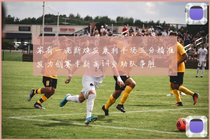 家有一老新焕发康利半场三分精准发力创赛季新高14分助队争胜
