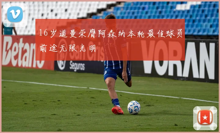 16岁道曼荣膺阿森纳本轮最佳球员前途无限光明