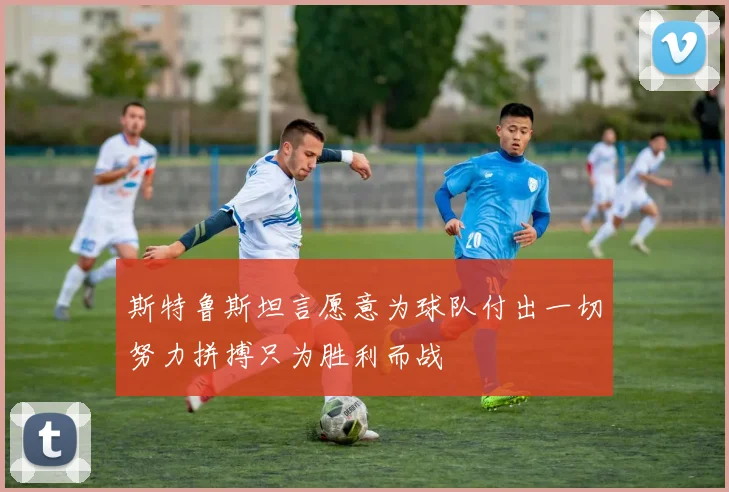 斯特鲁斯坦言愿意为球队付出一切努力拼搏只为胜利而战