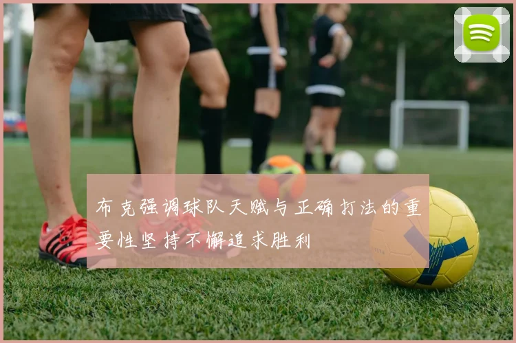 布克强调球队天赋与正确打法的重要性坚持不懈追求胜利