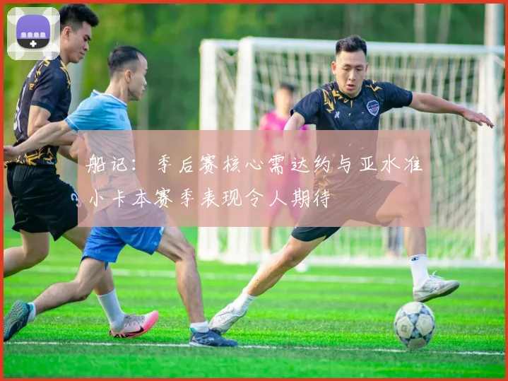 船记：季后赛核心需达约与亚水准小卡本赛季表现令人期待