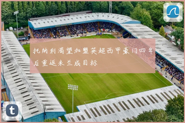 托纳利渴望加盟英超西甲豪门四年后重返米兰成目标